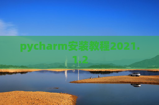 pycharm安装教程2021.1.2 pycharm安装教程2021.1.2
